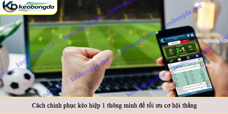 Cách chinh phục kèo hiệp 1 thông minh để tối ưu cơ hội thắng