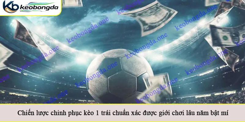 Chiến lược chinh phục kèo 1 trái chuẩn xác được giới chơi lâu năm bật mí