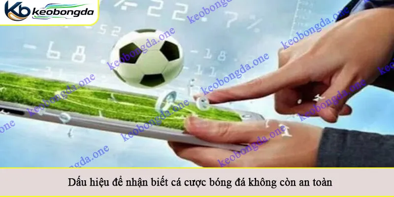 Dấu hiệu để nhận biết cá cược bóng đá không còn an toàn