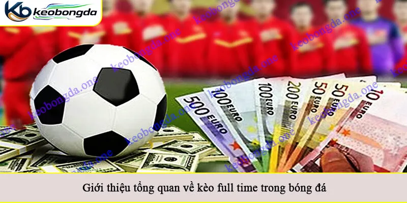 Giới thiệu tổng quan về kèo full time trong bóng đá