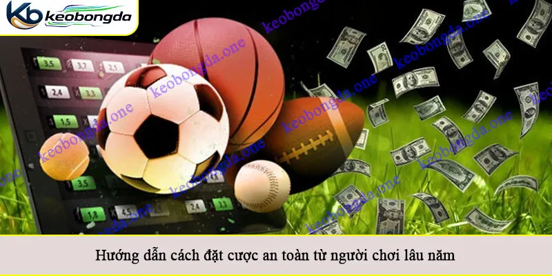 Hướng dẫn cách đặt cược an toàn từ người chơi lâu năm