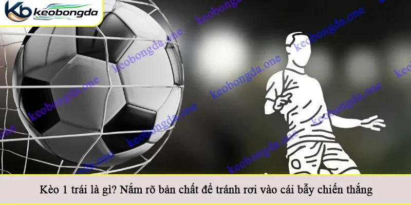 Kèo 1 trái là gì? Nắm rõ bản chất để tránh rơi vào cái bẫy chiến thắng
