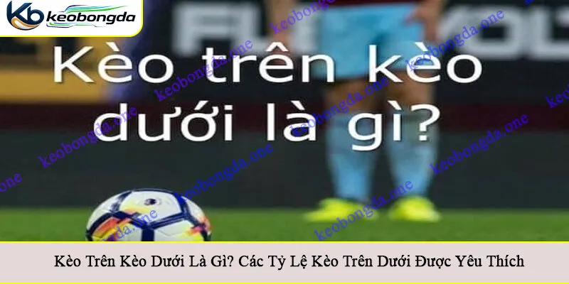 Kèo trên kèo dưới là gì