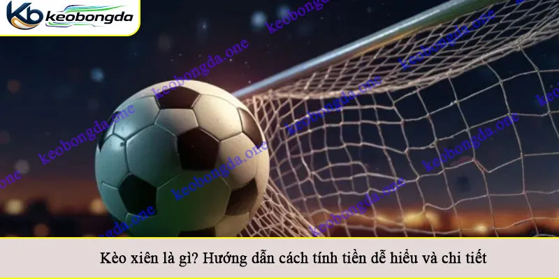 Kèo xiên là gì? Hướng dẫn cách tính tiền dễ hiểu và chi tiết
