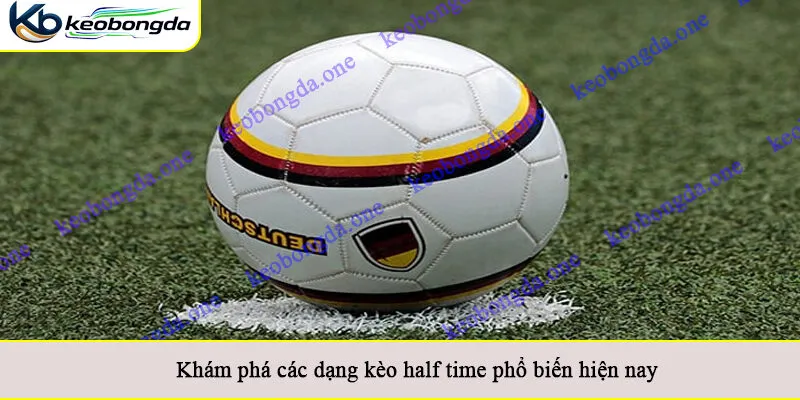 Khám phá các dạng kèo half time phổ biến hiện nay