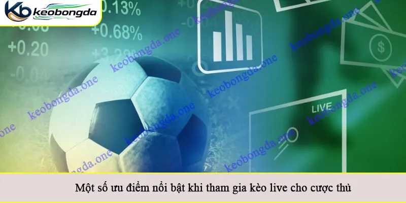 Một số ưu điểm nổi bật khi tham gia kèo live cho cược thủ