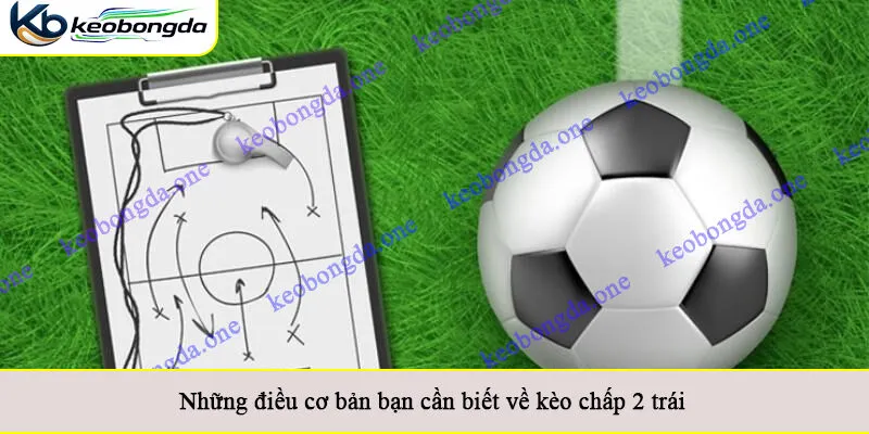 Những điều cơ bản bạn cần biết về kèo chấp 2 trái