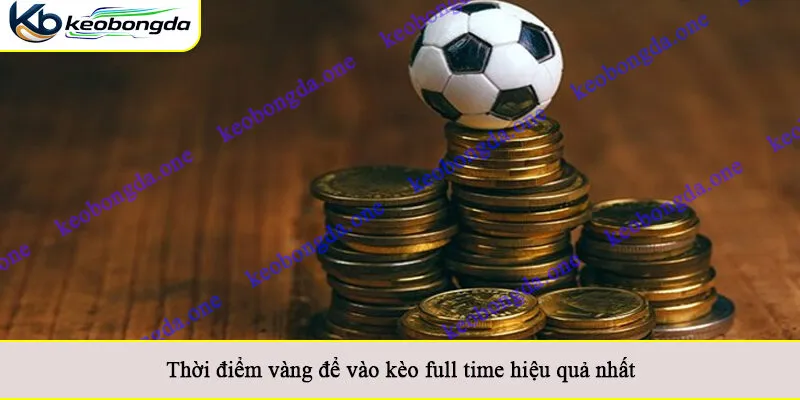 Thời điểm vàng để vào kèo full time hiệu quả nhất